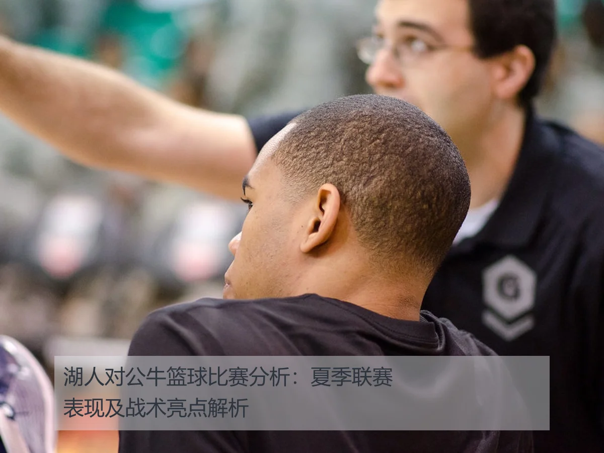 湖人对公牛篮球比赛分析:夏季联赛表现及战术亮点解析